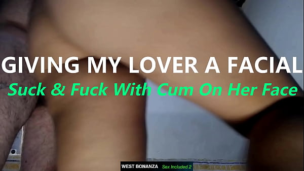 GIVING MY LOVER A FACIAL - Suck & Fuck With Cum On Her Face