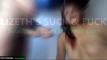 LIZETH'S SUCK & FUCK - Swallow A Load Of Fresh Cum