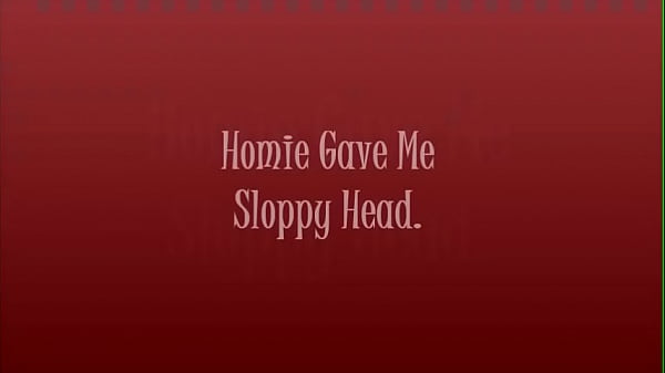 Homie gave me sloppy head