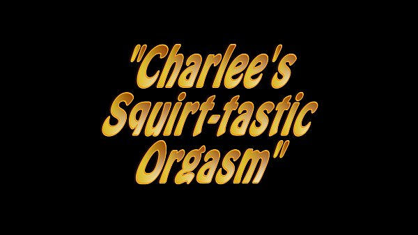 Charlee’s Squirt-tastic Orgams