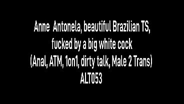 Anne Antonela, beautiful Brazilian TS, fucked by a big white cock (Anal, ATM, 1on1, dirty talk, Male 2 Trans) ALT053