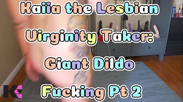 Kaiia the Lesbian Virginity Taker: Giant Dildo Fucking Pt 2
