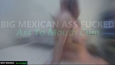 BIG MEXICAN ASS FUCKED - Ass To Mouth Cum