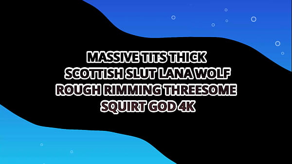MASSIVE TITS THICK SQUIRT MACHINE LANA WOLF's ROUGH RIMMING THREESOME – SQUIRT GOD 4K