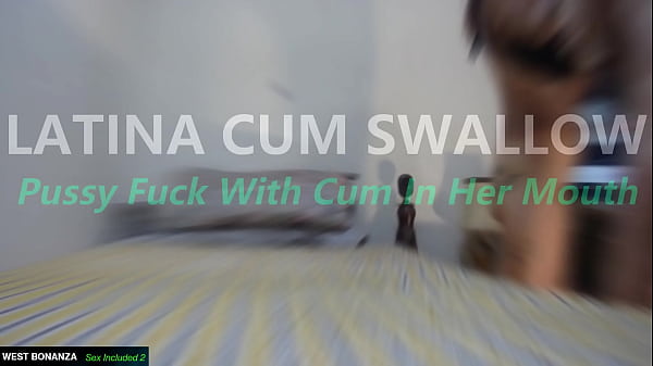 LATINA CUM SWALLOW - Pussy Fuck With Cum In Her Mouth