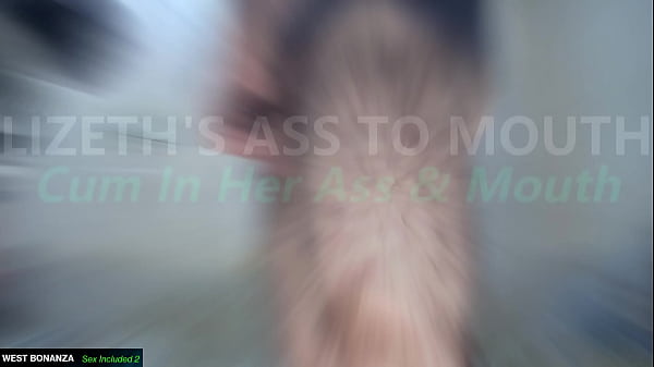 LIZETH'S ASS TO MOUTH - Cum In Her Ass & Mouth