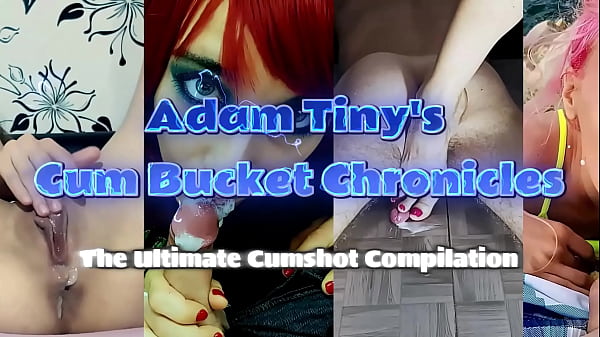 Adam Tiny's Cum Bucket Chronicles: The Ultimate Cumshot Compilation