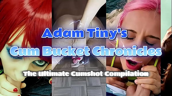 Adam Tiny's Cum Bucket Chronicles: The Ultimate Cumshot Compilation